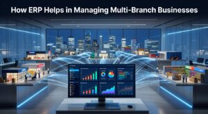 How ERP Helps in Managing Multi-Branch Businesses